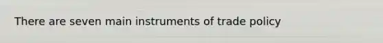 There are seven main instruments of trade policy