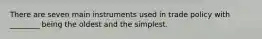 There are seven main instruments used in trade policy with ________ being the oldest and the simplest.