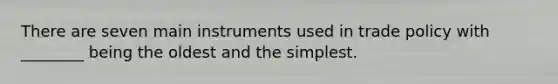 There are seven main instruments used in trade policy with ________ being the oldest and the simplest.