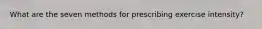 What are the seven methods for prescribing exercise intensity?