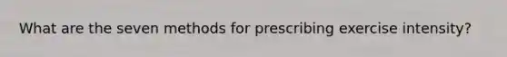 What are the seven methods for prescribing exercise intensity?