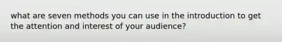 what are seven methods you can use in the introduction to get the attention and interest of your audience?