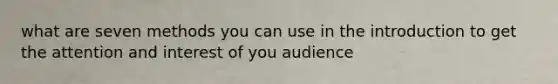 what are seven methods you can use in the introduction to get the attention and interest of you audience