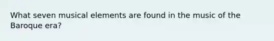 What seven musical elements are found in the music of the Baroque era?