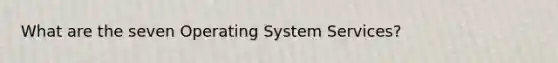 What are the seven Operating System Services?