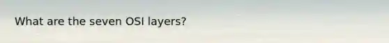 What are the seven OSI layers?