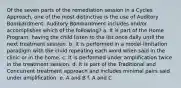 Of the seven parts of the remediation session in a Cycles Approach, one of the most distinctive is the use of Auditory Bombardment. Auditory Bombardment includes and/or accomplishes which of the following? a. It is part of the Home Program, having the child listen to the list once daily until the next treatment session. b. It is performed in a model-limitation paradigm with the child repeating each word when said in the clinic or in the home. c. It is performed under amplification twice in the treatment session. d. It is part of the Traditional and Concurrent treatment approach and includes minimal pairs said under amplification. e. A and B f. A and C