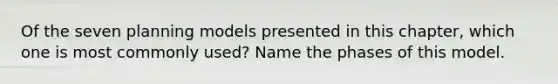 Of the seven planning models presented in this chapter, which one is most commonly used? Name the phases of this model.