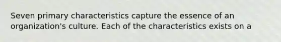 Seven primary characteristics capture the essence of an organization's culture. Each of the characteristics exists on a