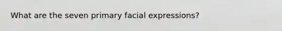 What are the seven primary facial expressions?