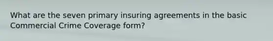 What are the seven primary insuring agreements in the basic Commercial Crime Coverage form?