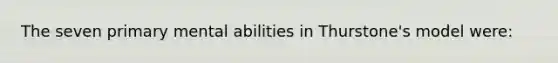 The seven primary mental abilities in Thurstone's model were: