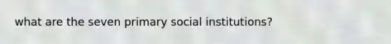 what are the seven primary social institutions?