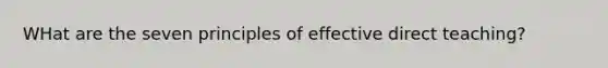 WHat are the seven principles of effective direct teaching?