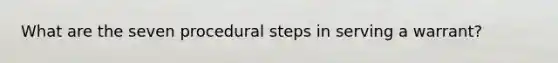 What are the seven procedural steps in serving a warrant?