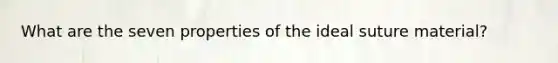 What are the seven properties of the ideal suture material?