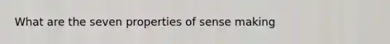 What are the seven properties of sense making