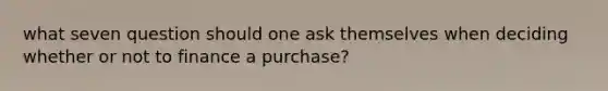 what seven question should one ask themselves when deciding whether or not to finance a purchase?