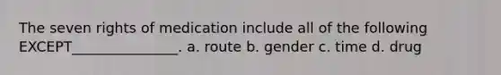 The seven rights of medication include all of the following EXCEPT_______________. a. route b. gender c. time d. drug