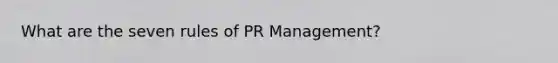 What are the seven rules of PR Management?