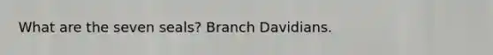 What are the seven seals? Branch Davidians.