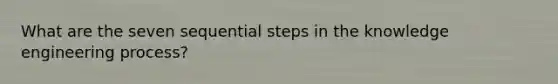 What are the seven sequential steps in the knowledge engineering process?