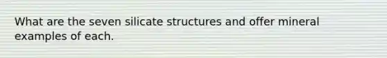 What are the seven silicate structures and offer mineral examples of each.