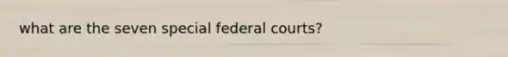 what are the seven special federal courts?