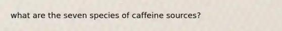 what are the seven species of caffeine sources?