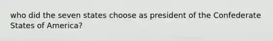 who did the seven states choose as president of the Confederate States of America?