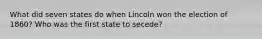 What did seven states do when Lincoln won the election of 1860? Who was the first state to secede?