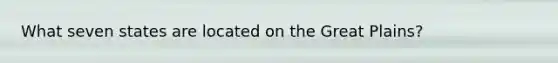 What seven states are located on the Great Plains?