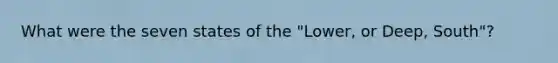 What were the seven states of the "Lower, or Deep, South"?