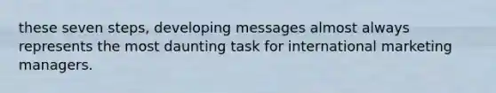 these seven steps, developing messages almost always represents the most daunting task for international marketing managers.