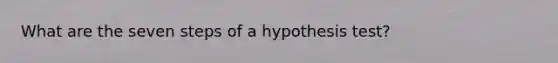 What are the seven steps of a hypothesis test?