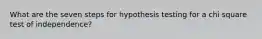 What are the seven steps for hypothesis testing for a chi square test of independence?