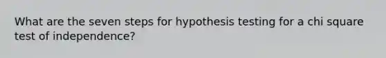 What are the seven steps for hypothesis testing for a chi square test of independence?