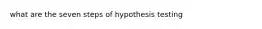 what are the seven steps of hypothesis testing