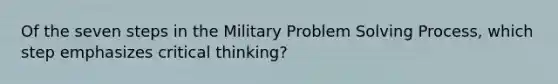 Of the seven steps in the Military Problem Solving Process, which step emphasizes critical thinking?