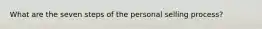What are the seven steps of the personal selling process?