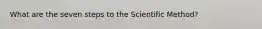 What are the seven steps to the Scientific Method?