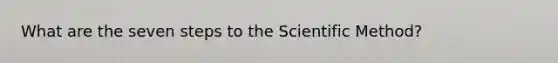 What are the seven steps to the Scientific Method?