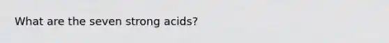 What are the seven strong acids?