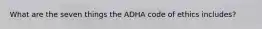 What are the seven things the ADHA code of ethics includes?