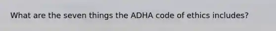 What are the seven things the ADHA code of ethics includes?