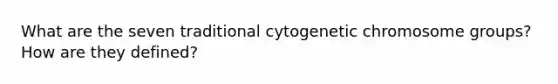 What are the seven traditional cytogenetic chromosome groups? How are they defined?