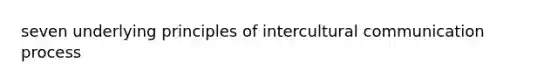 seven underlying principles of intercultural communication process