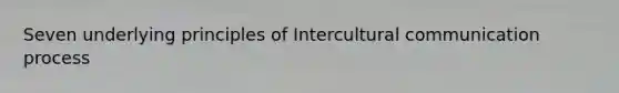 Seven underlying principles of Intercultural communication process