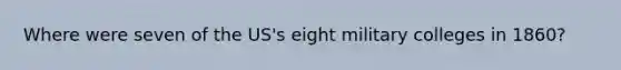Where were seven of the US's eight military colleges in 1860?