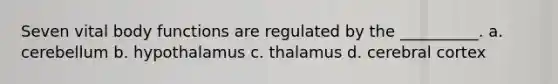 Seven vital body functions are regulated by the __________. a. cerebellum b. hypothalamus c. thalamus d. cerebral cortex